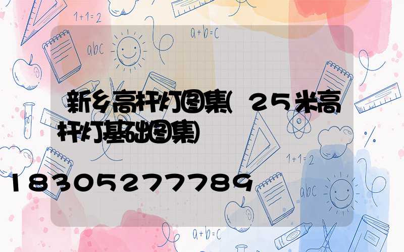 新乡高杆灯图集(25米高杆灯基础图集)