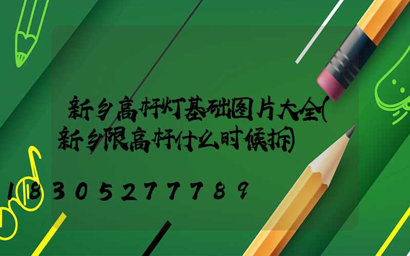 新乡高杆灯基础图片大全(新乡限高杆什么时候拆)
