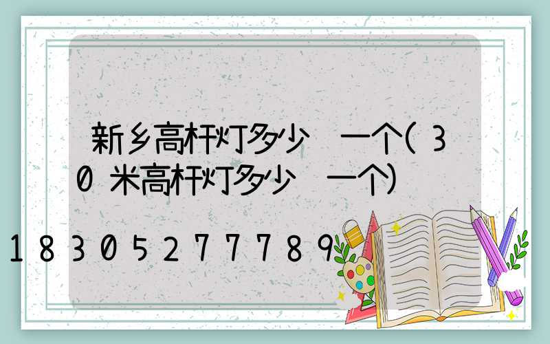 新乡高杆灯多少钱一个(30米高杆灯多少钱一个)
