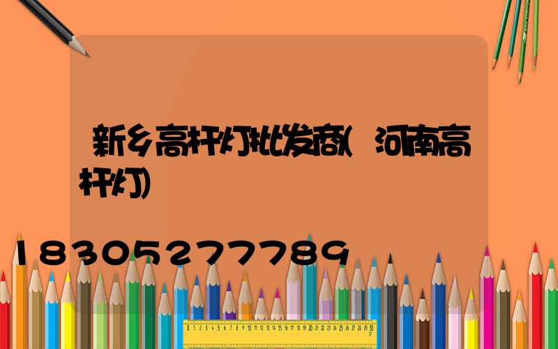 新乡高杆灯批发商(河南高杆灯)