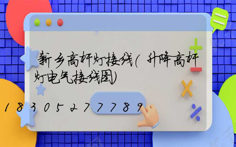 新乡高杆灯接线(升降高杆灯电气接线图)