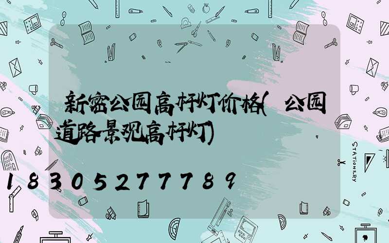 新密公园高杆灯价格(公园道路景观高杆灯)