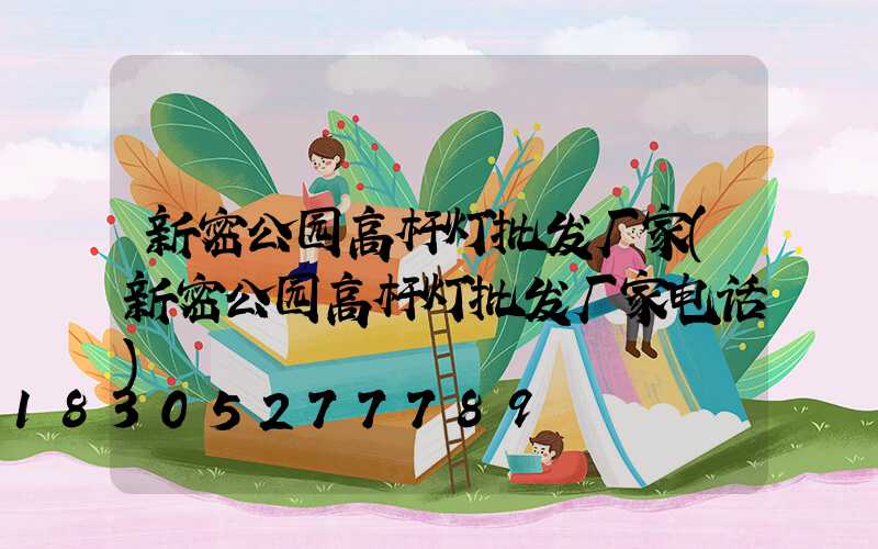 新密公园高杆灯批发厂家(新密公园高杆灯批发厂家电话)