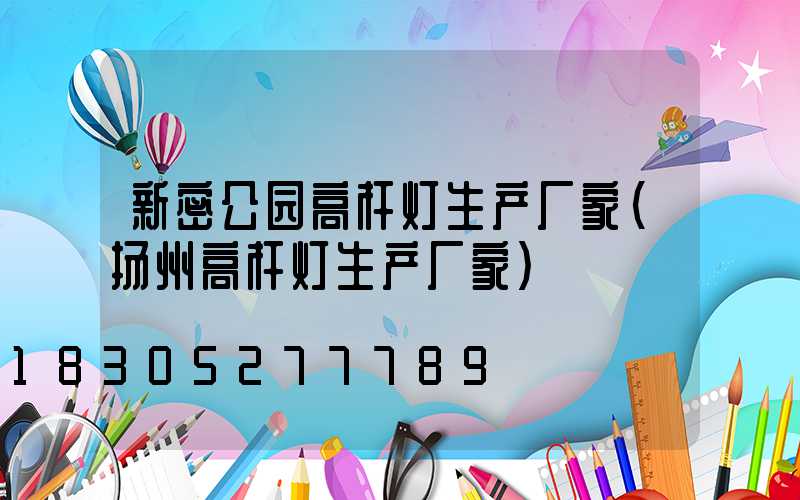 新密公园高杆灯生产厂家(扬州高杆灯生产厂家)