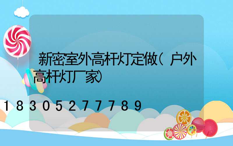 新密室外高杆灯定做(户外高杆灯厂家)