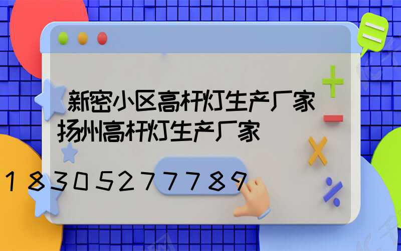 新密小区高杆灯生产厂家(扬州高杆灯生产厂家)