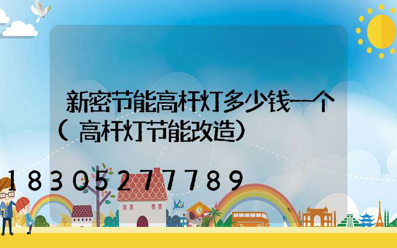 新密节能高杆灯多少钱一个(高杆灯节能改造)