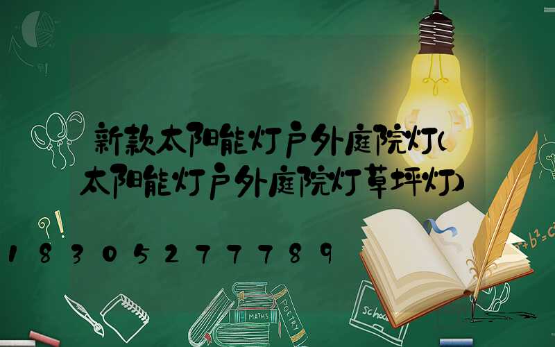 新款太阳能灯户外庭院灯(太阳能灯户外庭院灯草坪灯)