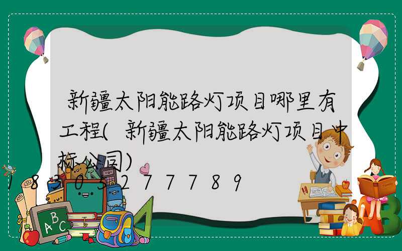 新疆太阳能路灯项目哪里有工程(新疆太阳能路灯项目中标公司)