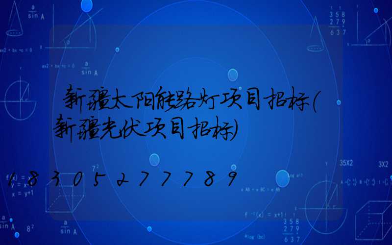 新疆太阳能路灯项目招标(新疆光伏项目招标)