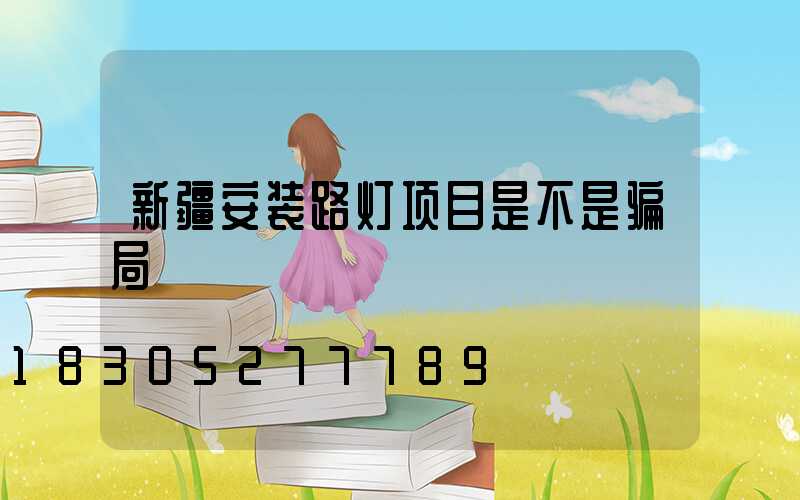 新疆安装路灯项目是不是骗局