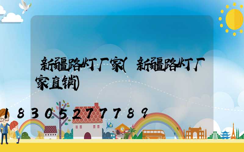 新疆路灯厂家(新疆路灯厂家直销)