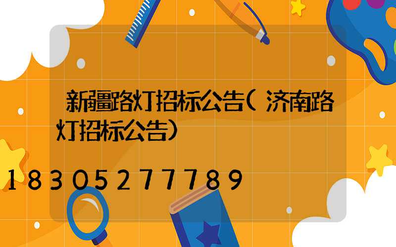 新疆路灯招标公告(济南路灯招标公告)
