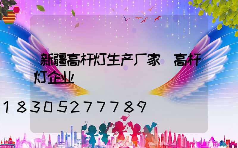 新疆高杆灯生产厂家(高杆灯企业)