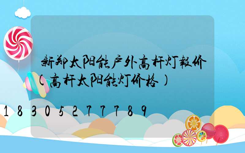 新郑太阳能户外高杆灯报价(高杆太阳能灯价格)