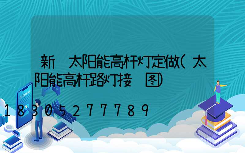 新郑太阳能高杆灯定做(太阳能高杆路灯接线图)