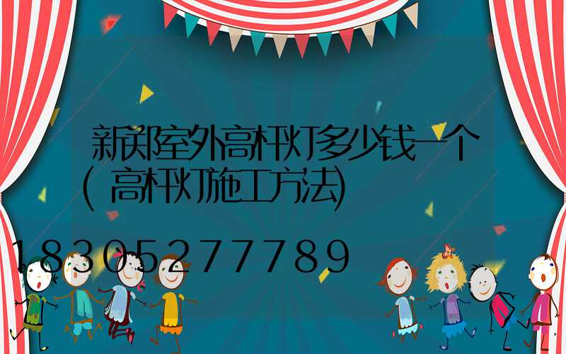 新郑室外高杆灯多少钱一个(高杆灯施工方法)