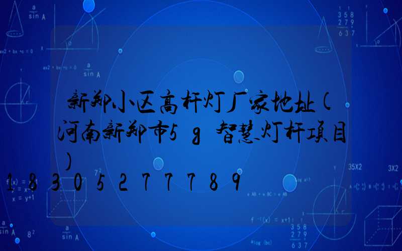 新郑小区高杆灯厂家地址(河南新郑市5g智慧灯杆项目)