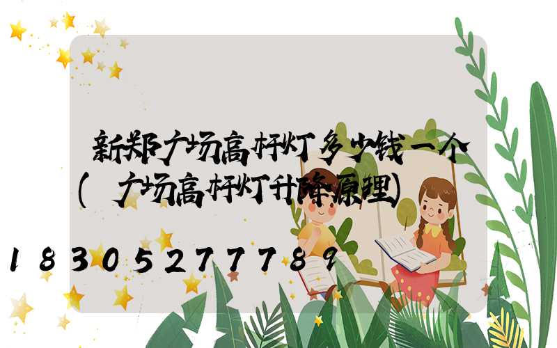 新郑广场高杆灯多少钱一个(广场高杆灯升降原理)