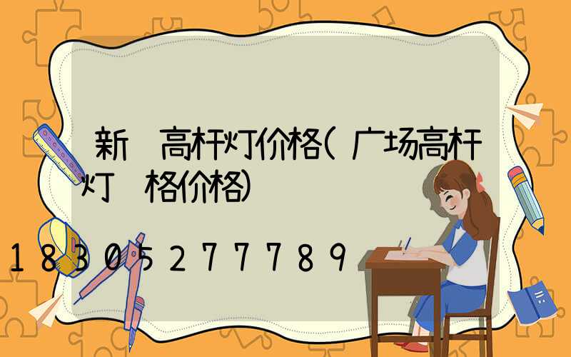 新郑高杆灯价格(广场高杆灯规格价格)