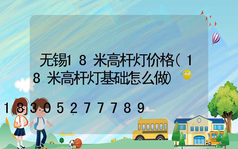 无锡18米高杆灯价格(18米高杆灯基础怎么做)