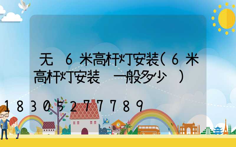 无锡6米高杆灯安装(6米高杆灯安装费一般多少钱)