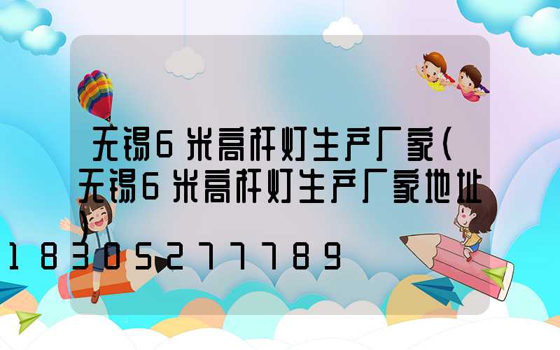 无锡6米高杆灯生产厂家(无锡6米高杆灯生产厂家地址)