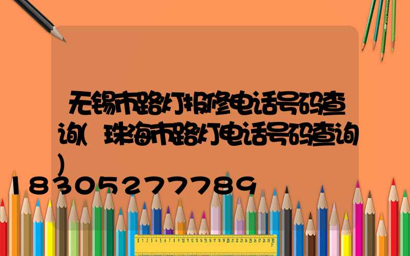 无锡市路灯报修电话号码查询(珠海市路灯电话号码查询)