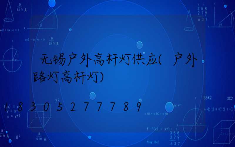 无锡户外高杆灯供应(户外路灯高杆灯)