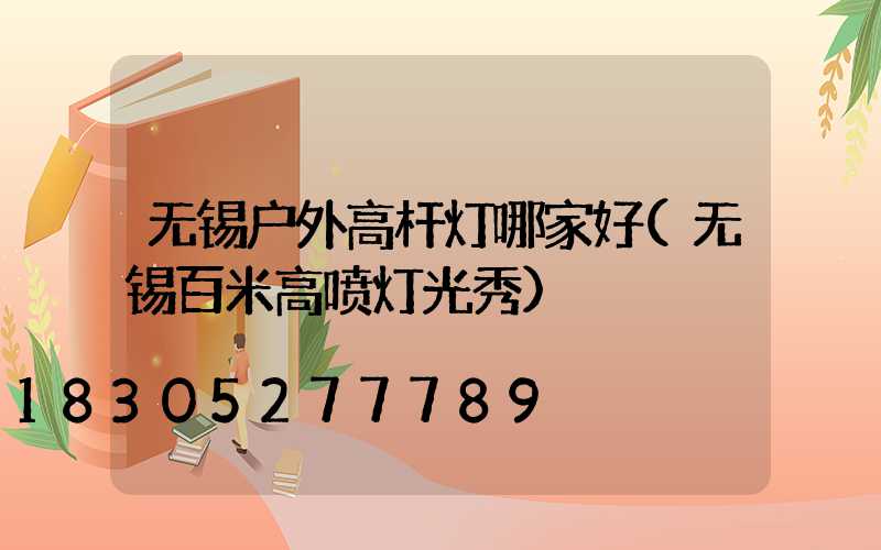 无锡户外高杆灯哪家好(无锡百米高喷灯光秀)