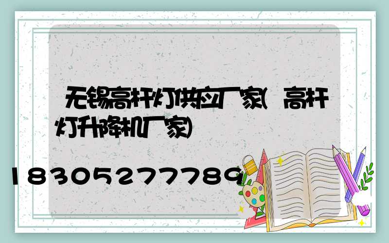 无锡高杆灯供应厂家(高杆灯升降机厂家)