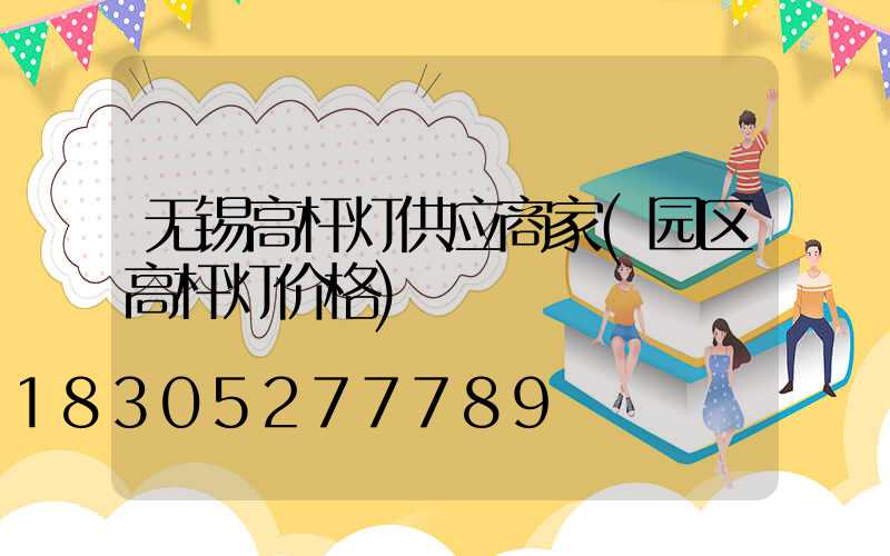 无锡高杆灯供应商家(园区高杆灯价格)