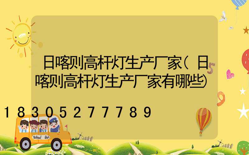 日喀则高杆灯生产厂家(日喀则高杆灯生产厂家有哪些)