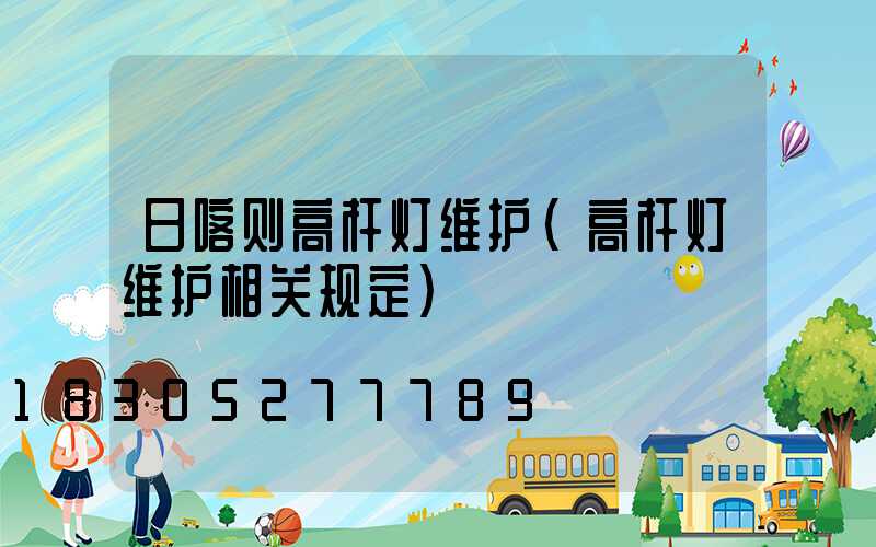 日喀则高杆灯维护(高杆灯维护相关规定)