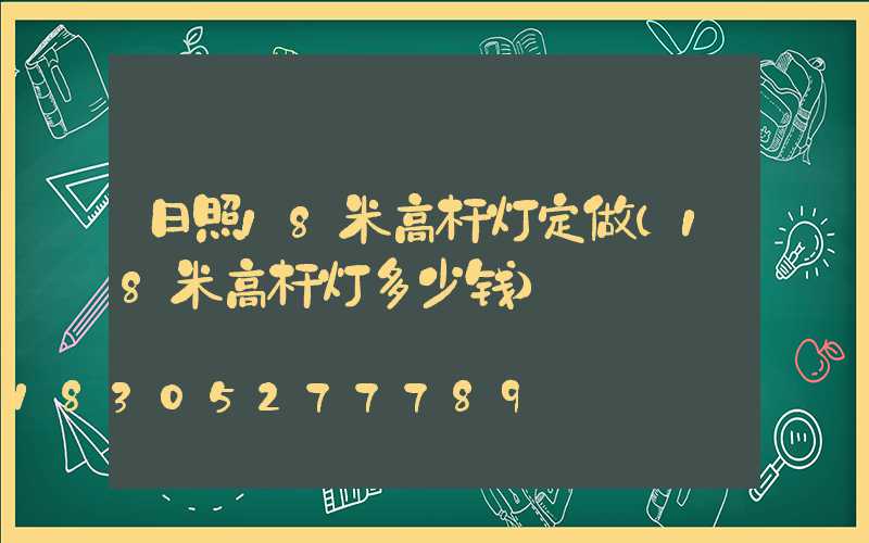 日照18米高杆灯定做(18米高杆灯多少钱)