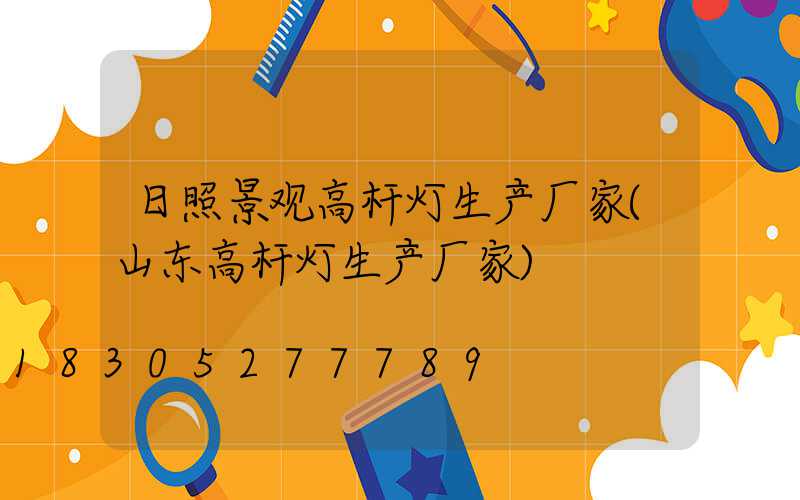 日照景观高杆灯生产厂家(山东高杆灯生产厂家)