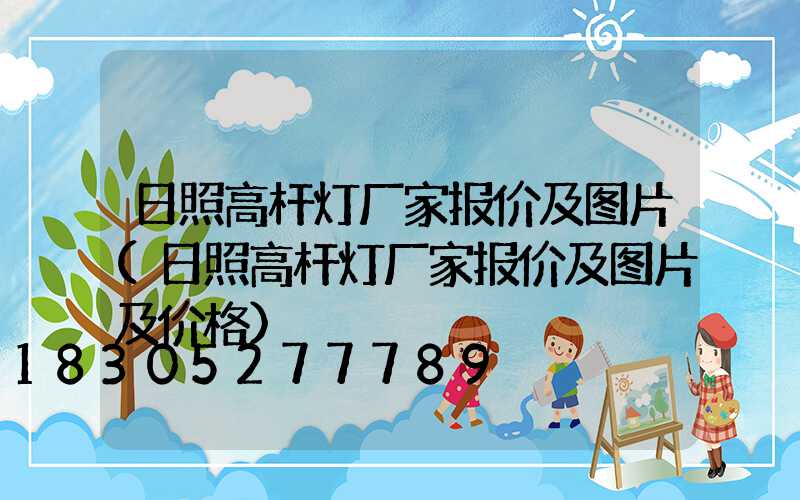 日照高杆灯厂家报价及图片(日照高杆灯厂家报价及图片及价格)