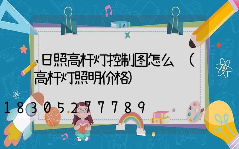 日照高杆灯控制图怎么选(高杆灯照明价格)