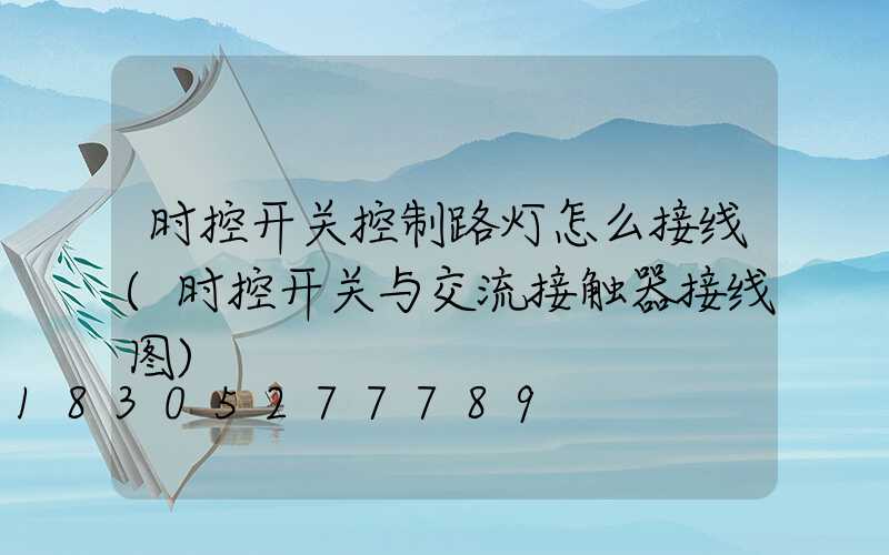 时控开关控制路灯怎么接线(时控开关与交流接触器接线图)