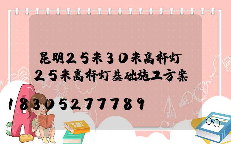 昆明25米30米高杆灯(25米高杆灯基础施工方案)