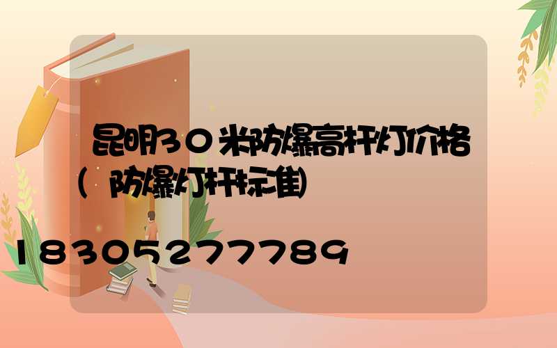 昆明30米防爆高杆灯价格(防爆灯杆标准)