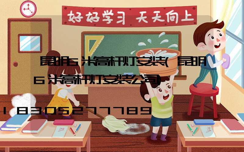 昆明6米高杆灯安装(昆明6米高杆灯安装公司)