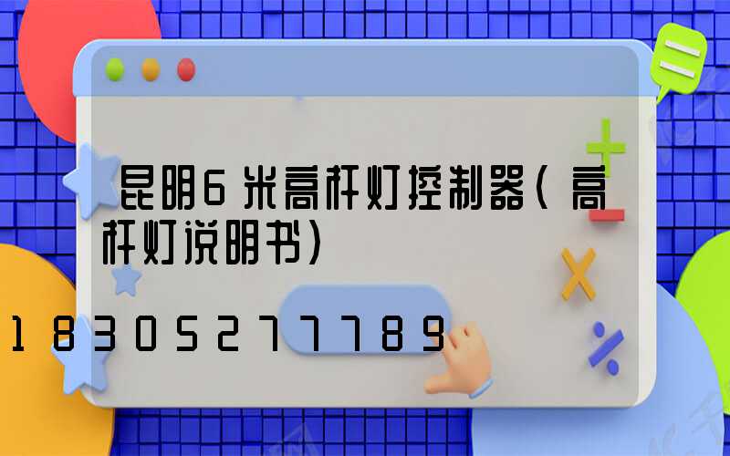 昆明6米高杆灯控制器(高杆灯说明书)