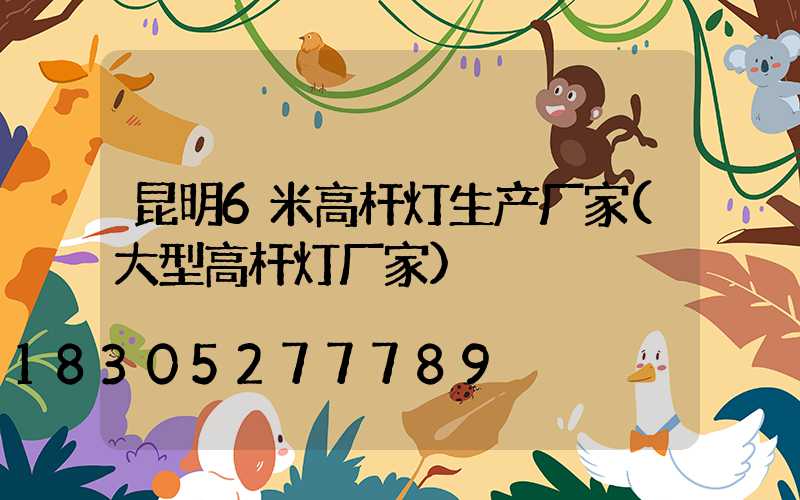 昆明6米高杆灯生产厂家(大型高杆灯厂家)
