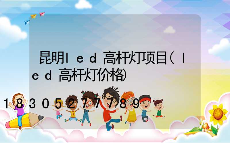昆明led高杆灯项目(led高杆灯价格)