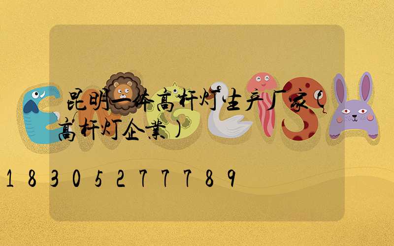 昆明一体高杆灯生产厂家(高杆灯企业)