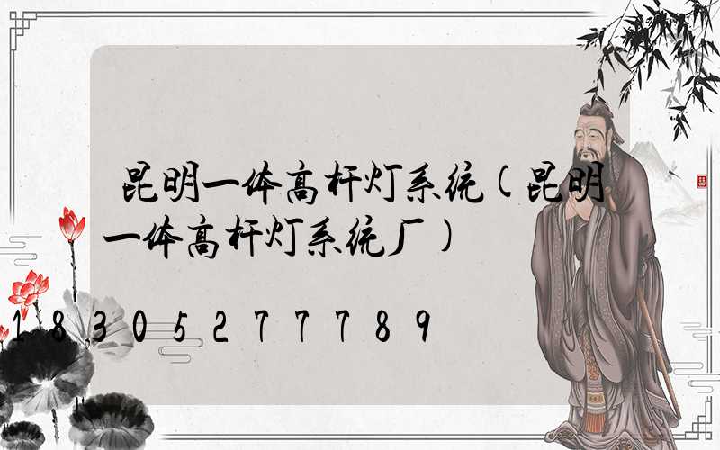 昆明一体高杆灯系统(昆明一体高杆灯系统厂)