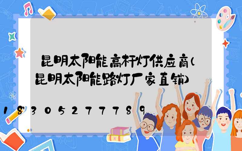 昆明太阳能高杆灯供应商(昆明太阳能路灯厂家直销)
