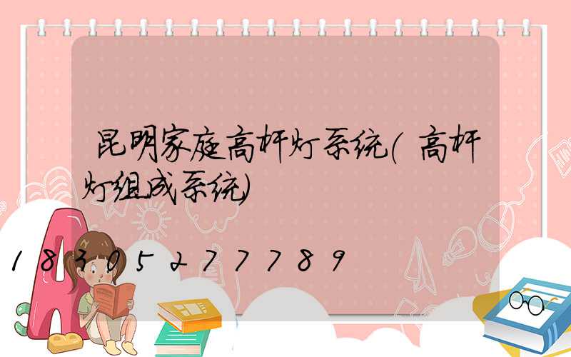 昆明家庭高杆灯系统(高杆灯组成系统)