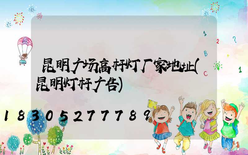 昆明广场高杆灯厂家地址(昆明灯杆广告)